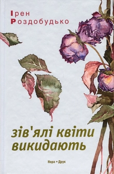 «Зів’ялі квіти викидають» – ІРИНА РОЗДОБУДЬКО