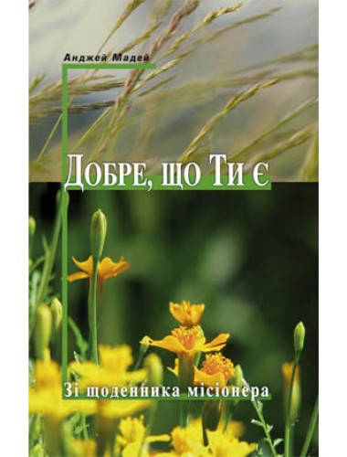 «Добре, що Ти є. Зі щоденника місіонера» – АНДЖЕЙ МАДЕЙ