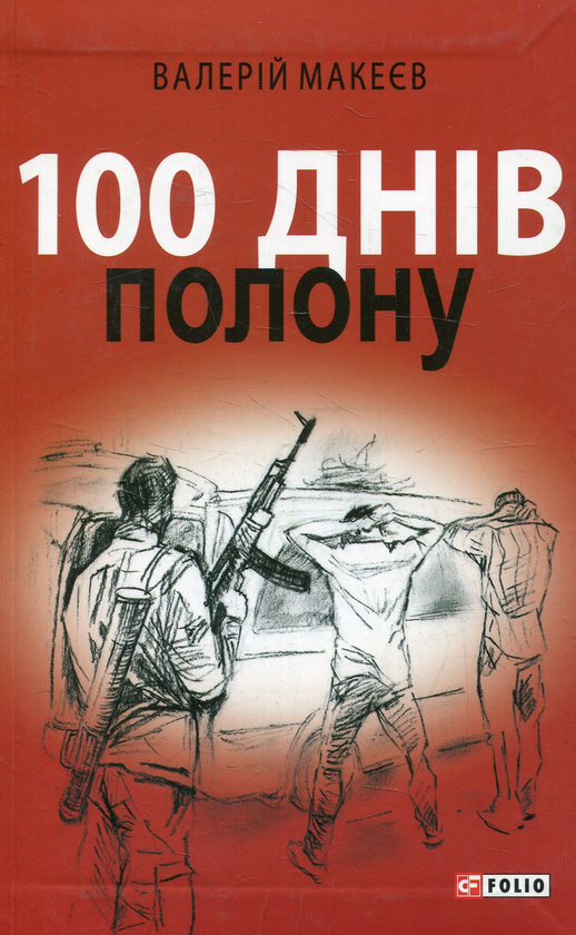 «100 ДНІВ ПОЛОНУ, АБО ПОЗИВНИЙ “911”» – ВАЛЕРІЙ ФЕДОРОВИЧ МАКЄЄВ