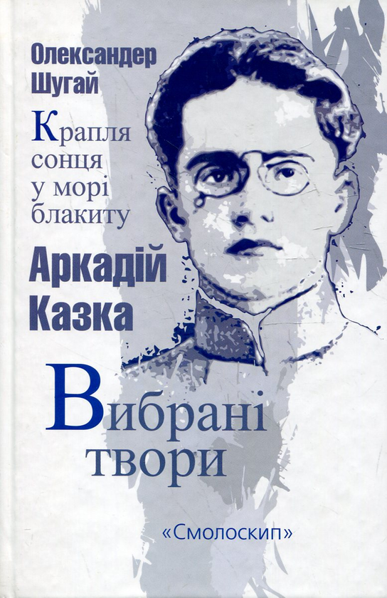 «Крапля сонця у морі блакиту» – ОЛЕКСАНДЕР ШУГАЙ

«Вибрані твори» – АРКАДІЙ КАЗКА