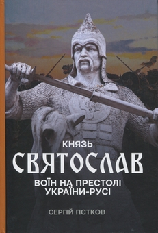 «КНЯЗЬ СВЯТОСЛАВ. ВОЇН НА ПРЕСТОЛІ УКРАЇНИ-РУСІ» – СЕРГІЙ ВАЛЕРІЙОВИЧ ПЄТКОВ