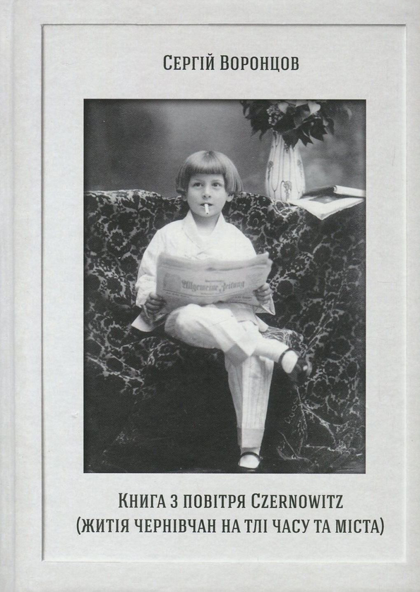 «КНИГА З ПОВІТРЯ CZERNOWITZ. ЖИТІЯ ЧЕРНІВЧАН НА ТЛІ ЧАСУ ТА МІСТА» – СЕРГІЙ ВОРОНЦОВ