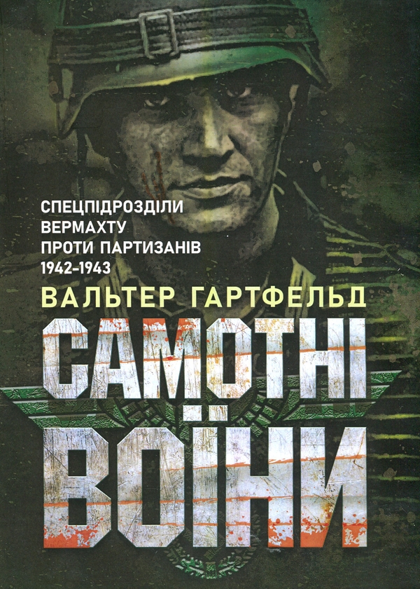 «Самотні воїни. Спецпідрозділи вермахту проти партизанів 1942–1943» – Вальтер Гартфельд
