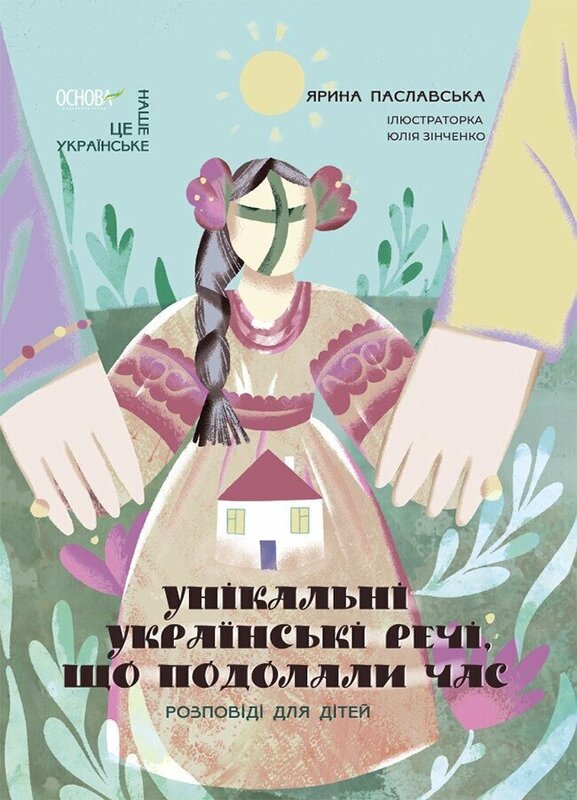 «Унікальні українські речі, що подолали час. Розповіді для дітей» – ЯРИНА ПАСЛАВСЬКА, ЮЛІЯ ЗІНЧЕНКО
