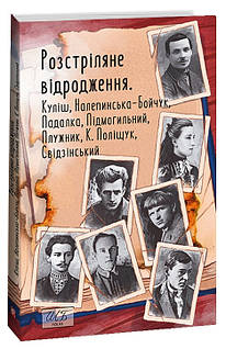 «Розстріляне відродження» – Микола Куліш, Софія Налепинська-Бойчук, Валер'ян Підмогильний, Іван Падалка, Євген Плужник, Клим Поліщук, Володимир Свідзінський