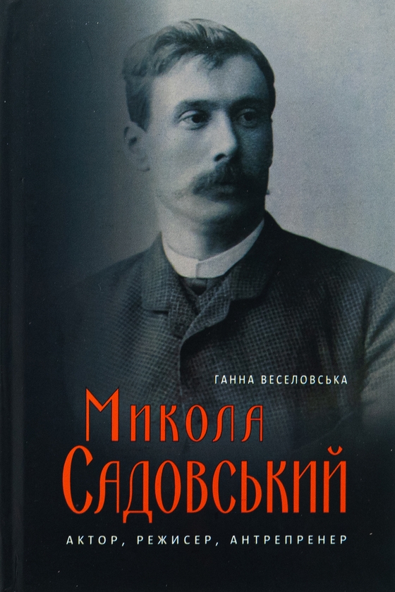 «Микола Садовський. Актор, режисер, антрепренер. 1856–1906» – Ганна Веселовська