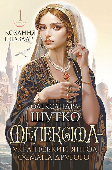 «Кохання Шехзаде. Книга 1. Мелексіма – український янгол Османа Другого» – Олександра Шутко