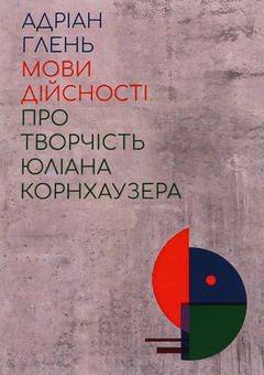 «Мови дійсності. Про творчість Юліана Корнхаузера» – АДРІАН ГЛЕНЬ