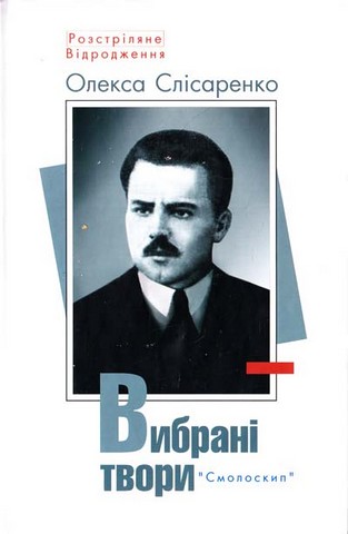 «ВИБРАНІ ТВОРИ (РОЗСТРІЛЯНЕ ВІДРОДЖЕННЯ)» – ОЛЕКСАНДР ІВАНОВИЧ СЛІСАРЕНКО