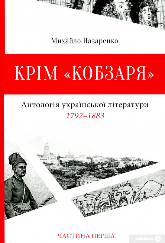 «Крім «Кобзаря». Антологія української літератури 1792–1883 роки. Частина 1» – МИХАЙЛО НАЗАРЕНКО, АНТОН ГОЛОВАТИЙ, ІВАН КОТЛЯРЕВСЬКИЙ, ОСТАП РУДИКОВСЬКИЙ, ПСЕВДО-КОНІСЬКИЙ, ВАСИЛЬ ГОГОЛЬ-ЯНОВСЬКИЙ, ВАСИЛЬ КАПНІСТ, ПЕТРО ГУЛАК-АРТЕМОВСЬКИЙ, ВАСИЛЬ НАРІЖНИЙ, ПАВЛО БІЛЕЦЬКИЙ-НОСЕНКО, ТИМКО ПАДУРА, ЛЕВКО БОРОВИКОВСЬКИЙ, АНТОНІЙ ПОГОРЄЛЬСЬКИЙ, МИКОЛА ГОГОЛЬ, ІЗМАЇЛ СРЕЗНЕВСЬКИЙ, ГРИГОРІЙ ОСНОВ’ЯНЕНКО, ЄВГЕН ГРЕБІНКА, РУСЛАН ШАШКЕВИЧ, МИКОЛА УСТИЯНОВИЧ, ТАРАС ШЕВЧЕНКО, ВІКТОР ЗАБІЛА, ОЛЕКСАНДР КОРСУН, МИХАЙЛО ПЕТРЕНКО, КОСТЯНТИН ДУМИТРАШКО, ОЛЕКСАНДР ЧУЖБИНСЬКИЙ, МИКОЛА КОСТОМАРОВ, Н. МАРТОВИЦЬКИЙ, ЯКІВ ЩОГОЛІВ