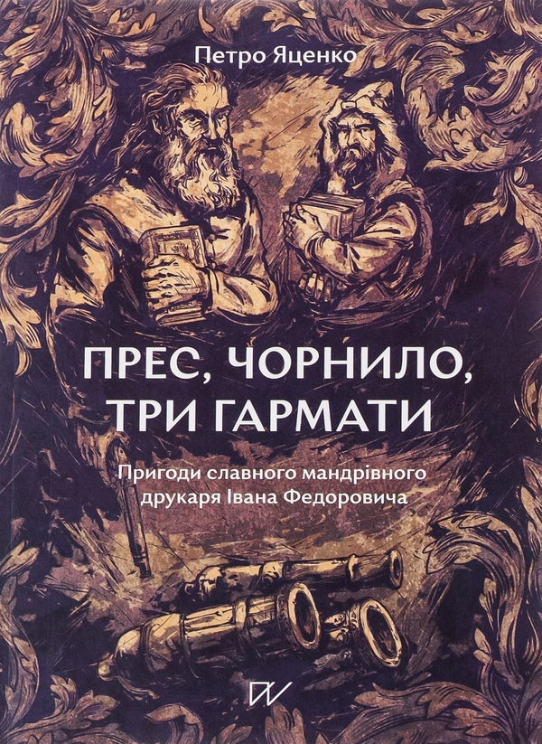 «Прес, чорнило, три гармати. Пригоди славного мандрівного друкаря Івана Федоровича» – ПЕТРО ЯЦЕНКО