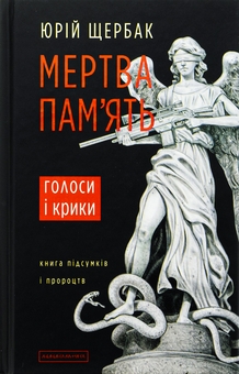 «Мертва пам’ять. Голоси і крики: книга підсумків і пророцтв» – ЮРІЙ МИКОЛАЙОВИЧ ЩЕРБАК