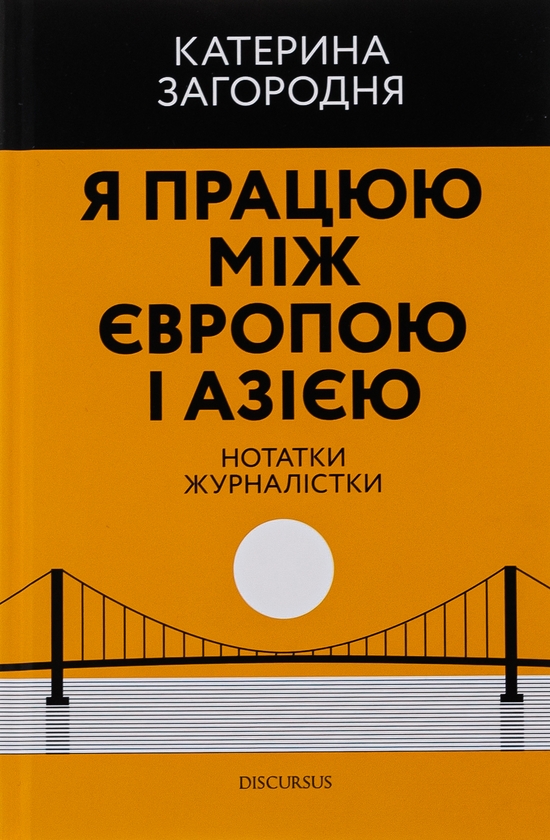 «Я працюю між Європою і Азією. Нотатки журналістки» – КАТЕРИНА ЗАГОРОДНЯ