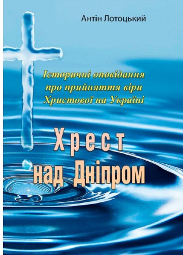 «Хрест над Дніпром. Історичні оповідання про прийняття віри Христової на Україні» – АНТІН ЛОТОЦЬКИЙ
