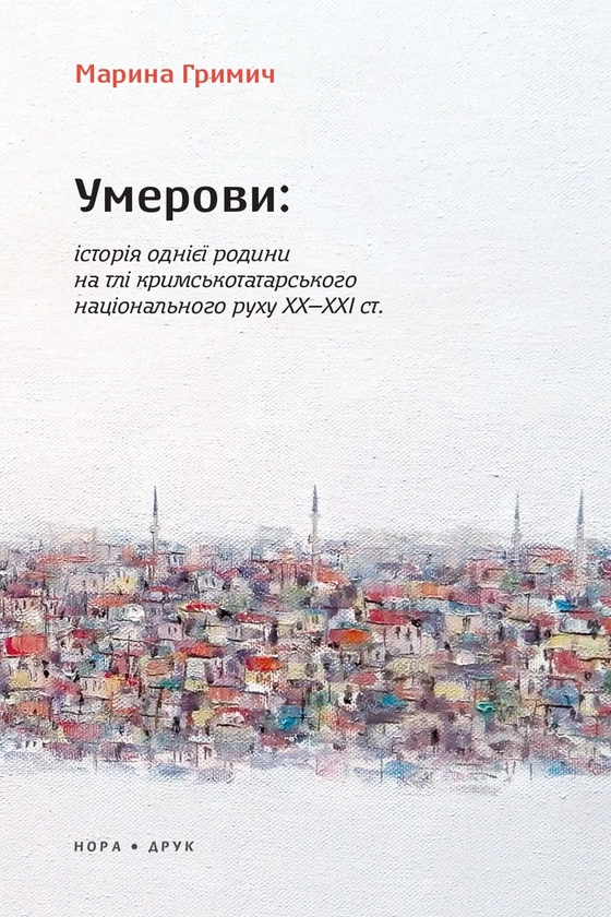 «Умерови: Історія однієї родини на тлі кримськотатарського національного руху ХХ–ХХІ ст.» – МАРИНА ГРИМИЧ