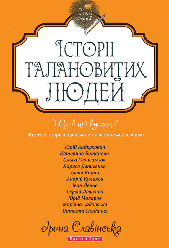 «Історії талановитих людей» – ІРИНА СЛАВІНСЬКА, ЮРІЙ АНДРУХОВИЧ, КАТЕРИНА БОТАНОВА, ОЛЬГА ГЕРАСИМ'ЮК, ЛАРИСА ДЕНИСЕНКО, ІРЕНА КАРПА, АНДРІЙ КУЛИКОВ, ІВАН ЛЕНЬО, СЕРГІЙ ЛЕЩЕНКО, ЮРІЙ МАКАРОВ, МАР'ЯНА САДОВСЬКА, НАТАЛКА СНЯДАНКО